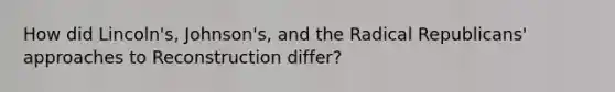 How did Lincoln's, Johnson's, and the Radical Republicans' approaches to Reconstruction differ?