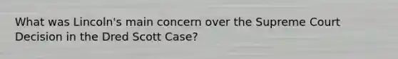 What was Lincoln's main concern over the Supreme Court Decision in the Dred Scott Case?