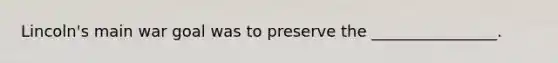 Lincoln's main war goal was to preserve the ________________.