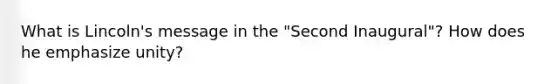 What is Lincoln's message in the "Second Inaugural"? How does he emphasize unity?