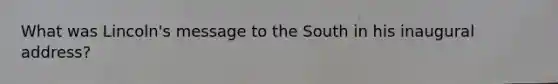 What was Lincoln's message to the South in his inaugural address?