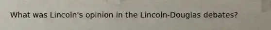 What was Lincoln's opinion in the Lincoln-Douglas debates?