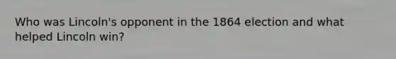 Who was Lincoln's opponent in the 1864 election and what helped Lincoln win?