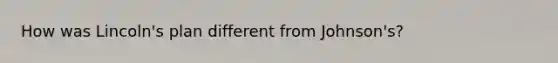 How was Lincoln's plan different from Johnson's?
