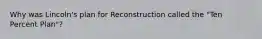 Why was Lincoln's plan for Reconstruction called the "Ten Percent Plan"?