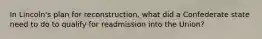 In Lincoln's plan for reconstruction, what did a Confederate state need to do to qualify for readmission into the Union?