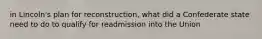 in Lincoln's plan for reconstruction, what did a Confederate state need to do to qualify for readmission into the Union