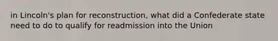 in Lincoln's plan for reconstruction, what did a Confederate state need to do to qualify for readmission into the Union