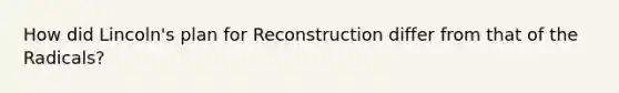 How did Lincoln's plan for Reconstruction differ from that of the Radicals?