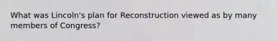 What was Lincoln's plan for Reconstruction viewed as by many members of Congress?