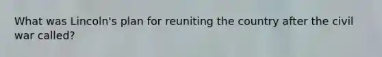 What was Lincoln's plan for reuniting the country after the civil war called?