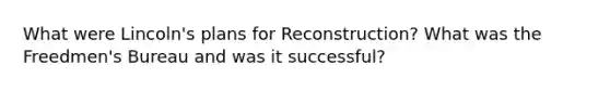 What were Lincoln's plans for Reconstruction? What was the Freedmen's Bureau and was it successful?