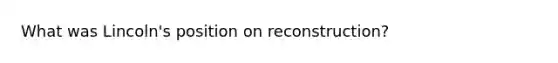 What was Lincoln's position on reconstruction?