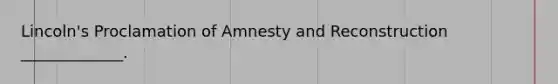 Lincoln's Proclamation of Amnesty and Reconstruction _____________.