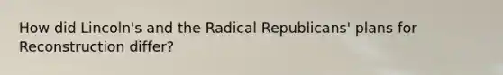 How did Lincoln's and the Radical Republicans' plans for Reconstruction differ?