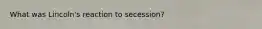 What was Lincoln's reaction to secession?