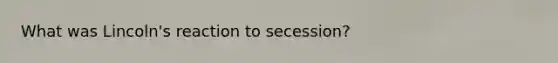 What was Lincoln's reaction to secession?