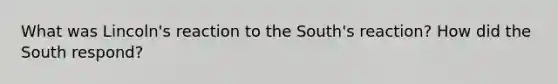 What was Lincoln's reaction to the South's reaction? How did the South respond?