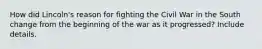 How did Lincoln's reason for fighting the Civil War in the South change from the beginning of the war as it progressed? Include details.