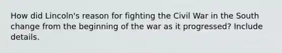 How did Lincoln's reason for fighting the Civil War in the South change from the beginning of the war as it progressed? Include details.