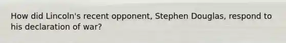 How did Lincoln's recent opponent, Stephen Douglas, respond to his declaration of war?