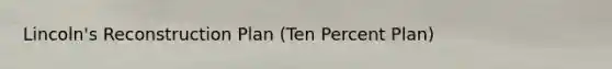 Lincoln's Reconstruction Plan (Ten Percent Plan)
