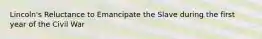 Lincoln's Reluctance to Emancipate the Slave during the first year of the Civil War
