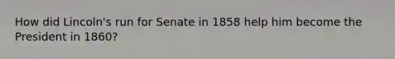 How did Lincoln's run for Senate in 1858 help him become the President in 1860?