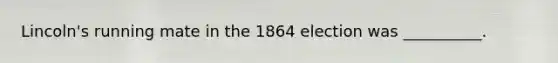 Lincoln's running mate in the 1864 election was __________.