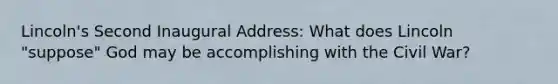 Lincoln's Second Inaugural Address: What does Lincoln "suppose" God may be accomplishing with the Civil War?