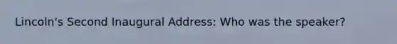 Lincoln's Second Inaugural Address: Who was the speaker?