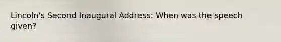 Lincoln's Second Inaugural Address: When was the speech given?