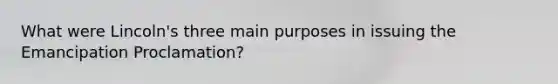 What were Lincoln's three main purposes in issuing the Emancipation Proclamation?
