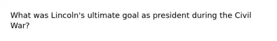 What was Lincoln's ultimate goal as president during the Civil War?