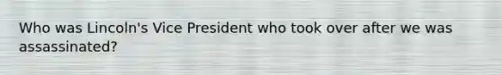 Who was Lincoln's Vice President who took over after we was assassinated?