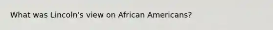 What was Lincoln's view on African Americans?