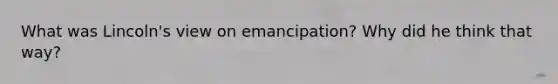 What was Lincoln's view on emancipation? Why did he think that way?