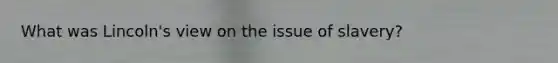 What was Lincoln's view on the issue of slavery?
