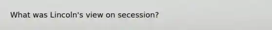 What was Lincoln's view on secession?