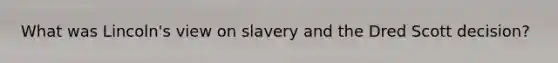 What was Lincoln's view on slavery and the Dred Scott decision?