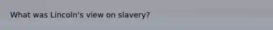 What was Lincoln's view on slavery?