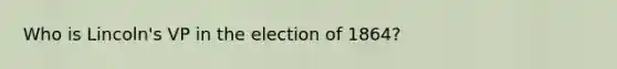 Who is Lincoln's VP in the election of 1864?