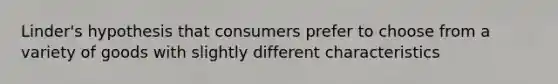 Linder's hypothesis that consumers prefer to choose from a variety of goods with slightly different characteristics