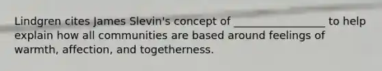 Lindgren cites James Slevin's concept of _________________ to help explain how all communities are based around feelings of warmth, affection, and togetherness.