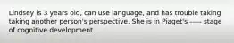 Lindsey is 3 years old, can use language, and has trouble taking taking another person's perspective. She is in Piaget's ----- stage of cognitive development.