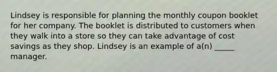 Lindsey is responsible for planning the monthly coupon booklet for her company. The booklet is distributed to customers when they walk into a store so they can take advantage of cost savings as they shop. Lindsey is an example of a(n) _____ manager.