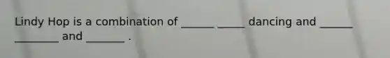 Lindy Hop is a combination of ______ _____ dancing and ______ ________ and _______ .