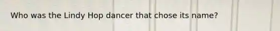 Who was the Lindy Hop dancer that chose its name?