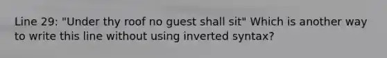 Line 29: "Under thy roof no guest shall sit" Which is another way to write this line without using inverted syntax?