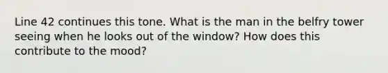 Line 42 continues this tone. What is the man in the belfry tower seeing when he looks out of the window? How does this contribute to the mood?